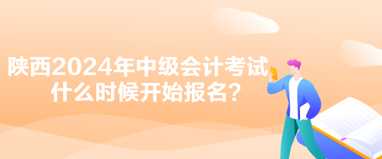 陜西2024年中級(jí)會(huì)計(jì)考試什么時(shí)候開始報(bào)名？