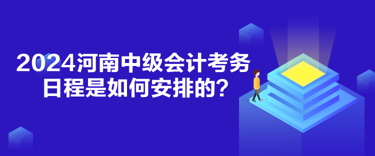 2024河南中級會計考務(wù)日程是如何安排的？