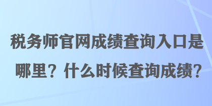 稅務(wù)師官網(wǎng)成績(jī)查詢?nèi)肟谑悄睦?？什么時(shí)候查詢成績(jī)？