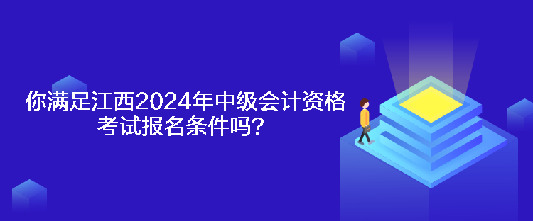 你滿足江西2024年中級會計資格考試報名條件嗎？