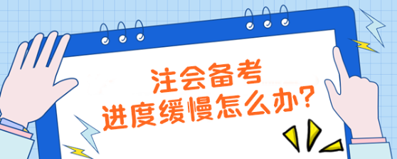 注會備考進度緩慢怎么辦？【加速計劃】拯救你的學習效率！