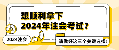 想順利拿下2024年注會考試？請做好這三個關鍵選擇！