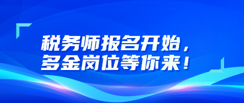 稅務(wù)師報(bào)名開始，多金崗位等你來！