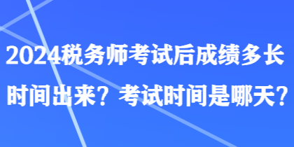 2024稅務(wù)師考試后成績多長時間出來？考試時間是哪天？