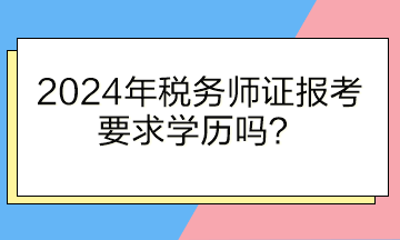 2024年稅務(wù)師證報考要求學(xué)歷嗎？