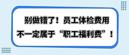 別做錯(cuò)了！員工體檢費(fèi)用不一定屬于“職工福利費(fèi)”！