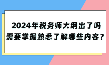 2024年稅務(wù)師大綱出了嗎？需要掌握熟悉了解哪些內(nèi)容？