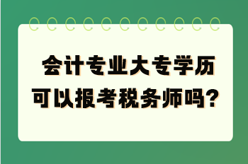 會計(jì)專業(yè)大專學(xué)歷可以報(bào)考稅務(wù)師嗎？