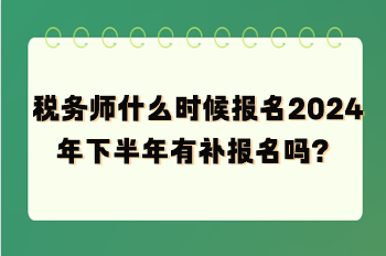 稅務(wù)師什么時(shí)候報(bào)名2024年下半年有補(bǔ)報(bào)名嗎？