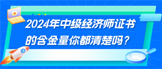 2024年中級經(jīng)濟(jì)師證書的含金量你都清楚嗎？