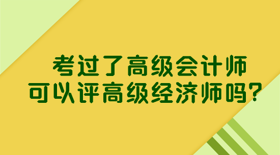 考過了高級會計師 可以評高級經(jīng)濟(jì)師嗎？