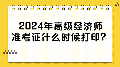 2024年高級經(jīng)濟師準(zhǔn)考證什么時候打??？