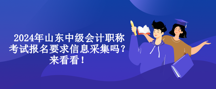 2024年山東中級(jí)會(huì)計(jì)職稱考試報(bào)名要求信息采集嗎？來看看！