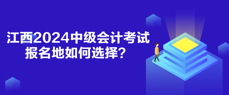 江西2024中級(jí)會(huì)計(jì)考試報(bào)名地如何選擇？