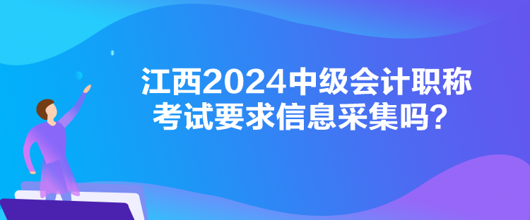 江西2024中級(jí)會(huì)計(jì)職稱考試要求信息采集嗎？