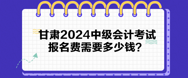 甘肅2024中級(jí)會(huì)計(jì)考試報(bào)名費(fèi)需要多少錢(qián)？