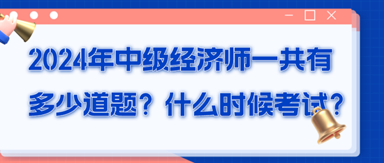 2024年中級(jí)經(jīng)濟(jì)師一共有多少道題？什么時(shí)候考試？