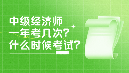 中級經(jīng)濟師一年考幾次？什么時候考試？