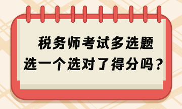 2024年稅務(wù)師考試多選題選一個(gè)選對(duì)了得分嗎？