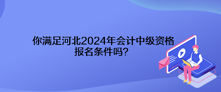 你滿足河北2024年會計中級資格報名條件嗎？