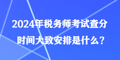 2024年稅務(wù)師考試查分時(shí)間大致安排是什么？