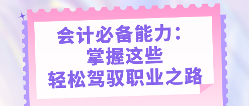 會計必備能力：掌握這些，輕松駕馭職業(yè)之路