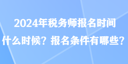 2024年稅務師報名時間什么時候？報名條件有哪些？