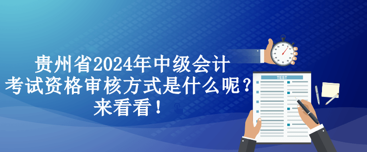 貴州省2024年中級(jí)會(huì)計(jì)考試資格審核方式是什么呢？來(lái)看看！