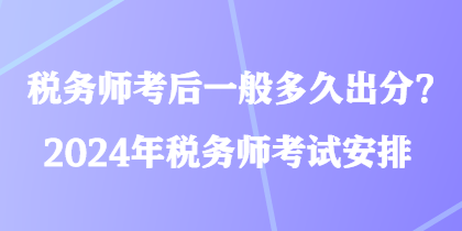 稅務師考后一般多久出分？2024年稅務師考試安排