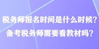 稅務(wù)師報名時間是什么時候？備考稅務(wù)師需要看教材嗎？