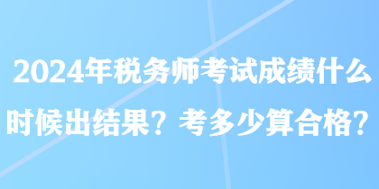 2024年稅務(wù)師考試成績(jī)什么時(shí)候出結(jié)果？考多少算合格？