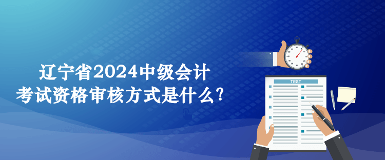 遼寧省2024中級(jí)會(huì)計(jì)考試資格審核方式是什么？