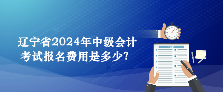 遼寧省2024年中級會計(jì)考試報名費(fèi)用是多少？