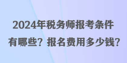 2024年稅務(wù)師報(bào)考條件有哪些？報(bào)名費(fèi)用多少錢？