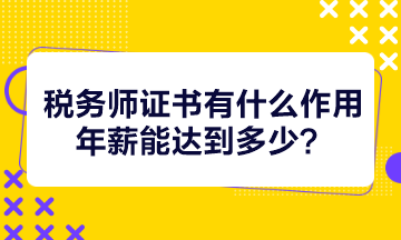 稅務(wù)師證書有什么作用年薪能達(dá)到多少？