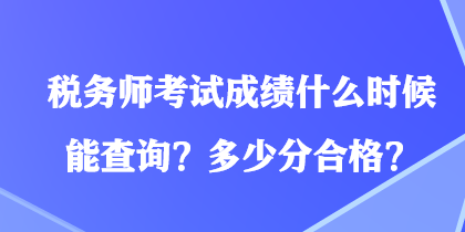 稅務(wù)師考試成績(jī)什么時(shí)候能查詢？多少分合格？