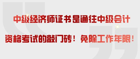 中級(jí)經(jīng)濟(jì)師證書是通往中級(jí)會(huì)計(jì)資格考試的敲門磚！免除工作年限！