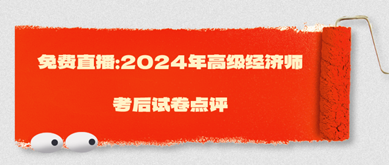 免費(fèi)直播：2024年高級經(jīng)濟(jì)師考后試卷點評