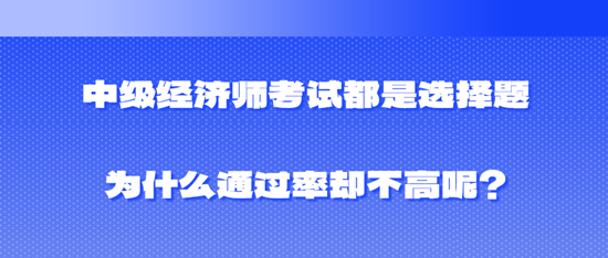 中級(jí)經(jīng)濟(jì)師考試都是選擇題為什么通過率卻不高呢？