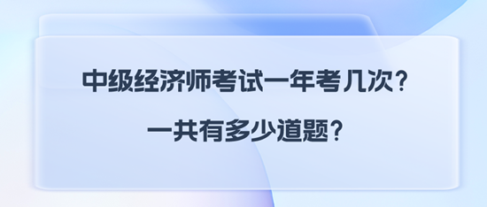 中級經(jīng)濟(jì)師考試一年考幾次？一共有多少道題？