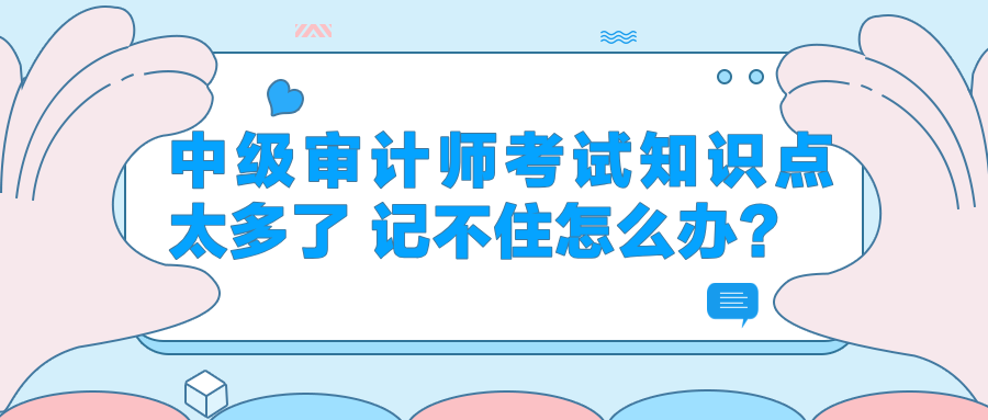 中級審計師考試知識點太多了 記不住怎么辦？