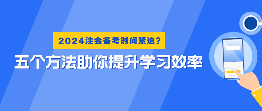 2024注會備考時間緊迫？五個方法助你提升學(xué)習(xí)效率！