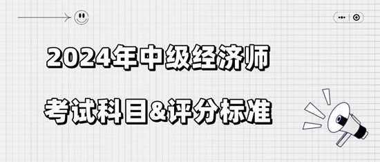 2024年中級經(jīng)濟師考試科目&評分標準