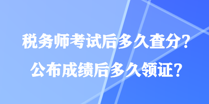 稅務(wù)師考試后多久查分？公布成績后多久領(lǐng)證？