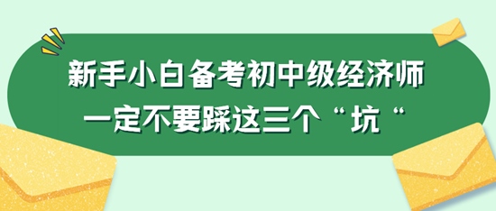 新手小白備考初中級經濟師一定不要踩這三個“坑“