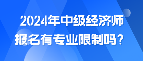 2024年中級經濟師報名有專業(yè)限制嗎？