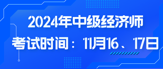 2024年中級(jí)經(jīng)濟(jì)師考試時(shí)間：11月16、17日