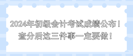 2024年初級會計考試成績公布！查分后這三件事一定要做！