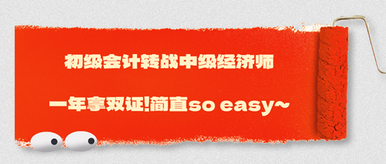 初級會計轉(zhuǎn)戰(zhàn)中級經(jīng)濟(jì)師一年拿雙證！簡直so easy~