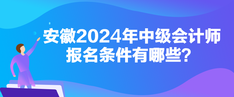 安徽2024年中級會計師報名條件有哪些？